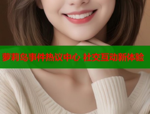 萝莉岛事件热议中心 社交互动新体验  第1张