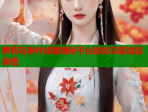 萝莉岛事件球星揭秘平台助你深度追踪真相  第2张