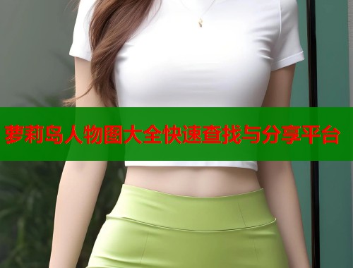萝莉岛人物图大全快速查找与分享平台  第1张