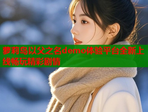 萝莉岛以父之名demo体验平台全新上线畅玩精彩剧情  第1张