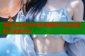 萝莉岛名单NBA球员揭秘平台实时追踪与深度分析