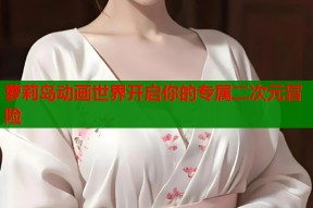 萝莉岛动画世界开启你的专属二次元冒险