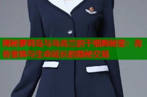 揭秘萝莉岛与乌克兰的干细胞秘密：青春重焕与生命延长的隐秘交易
