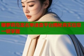 曝萝莉岛案名单速查平台揭秘真实信息一键掌握