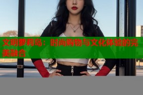 文明萝莉岛：时尚购物与文化体验的完美融合