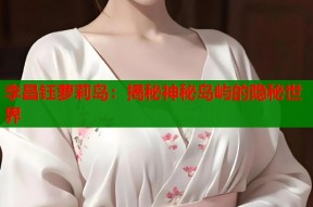 李昌钰萝莉岛：揭秘神秘岛屿的隐秘世界