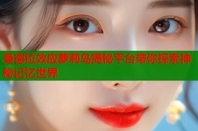 曼德拉效应萝莉岛揭秘平台带你探索神秘记忆世界