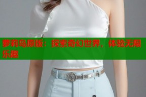 萝莉岛原版：探索奇幻世界，体验无限乐趣