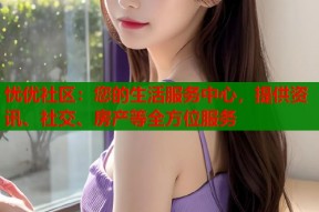忧优社区：您的生活服务中心，提供资讯、社交、房产等全方位服务