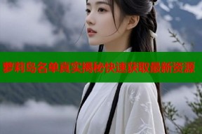 萝莉岛名单真实揭秘快速获取最新资源