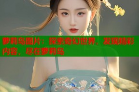 萝莉岛图片：探索奇幻世界，发现精彩内容，尽在萝莉岛