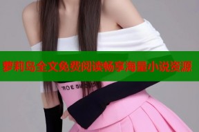 萝莉岛全文免费阅读畅享海量小说资源
