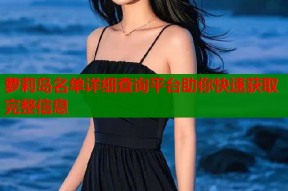 萝莉岛名单详细查询平台助你快速获取完整信息