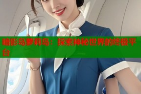 暗影岛萝莉岛：探索神秘世界的终极平台