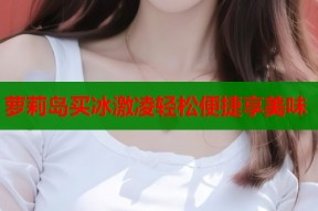 萝莉岛买冰激凌轻松便捷享美味