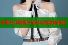 萝莉岛几颗星开启梦幻冒险新体验