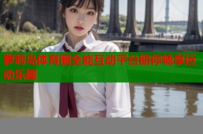 萝莉岛体育圈全能互动平台助你畅享运动乐趣