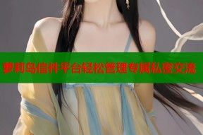 萝莉岛信件平台轻松管理专属私密交流