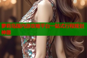 萝莉岛国内游攻略平台一站式行程规划神器