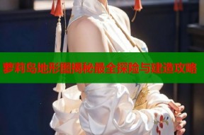 萝莉岛地形图揭秘最全探险与建造攻略