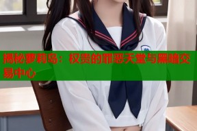 揭秘萝莉岛：权贵的罪恶天堂与黑暗交易中心
