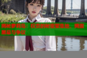 揭秘萝莉岛：权贵的秘密聚集地，揭露黑幕与争议
