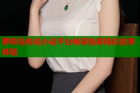 萝莉岛传说小说平台畅享独家精彩故事体验