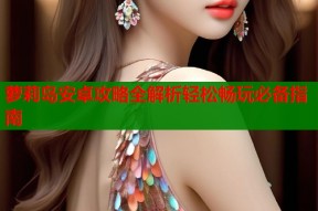 萝莉岛安卓攻略全解析轻松畅玩必备指南