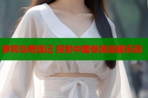 萝莉岛奇遇记 探索中国专属童趣乐园