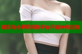 暗影岛小萝莉探秘平台开启神秘冒险