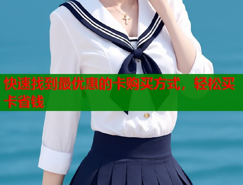 快速找到最优惠的卡购买方式，轻松买卡省钱  第1张