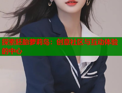 探索胚胎萝莉岛：创意社区与互动体验的中心  第1张