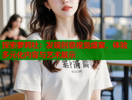 探索萝莉社：发现创意视觉盛宴，体验多元化内容与艺术展示  第1张