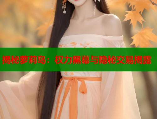 揭秘萝莉岛：权力黑幕与隐秘交易揭露  第1张