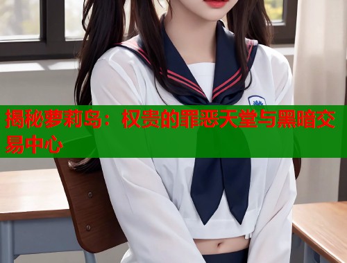 揭秘萝莉岛：权贵的罪恶天堂与黑暗交易中心  第1张