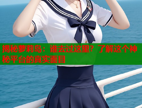 揭秘萝莉岛：谁去过这里？了解这个神秘平台的真实面目  第1张