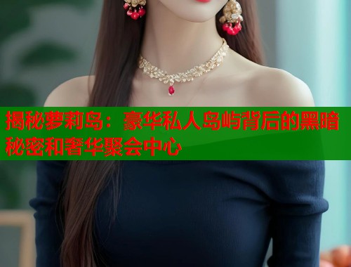 揭秘萝莉岛：豪华私人岛屿背后的黑暗秘密和奢华聚会中心  第2张