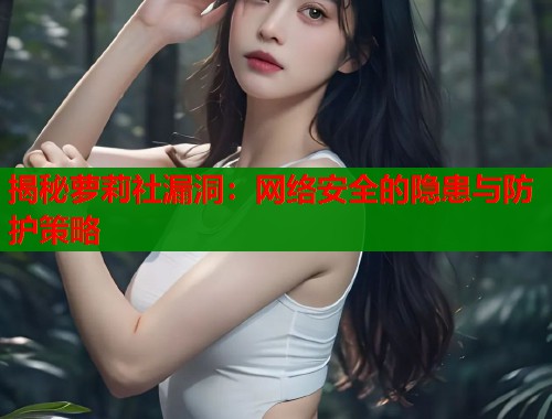 揭秘萝莉社漏洞：网络安全的隐患与防护策略  第1张