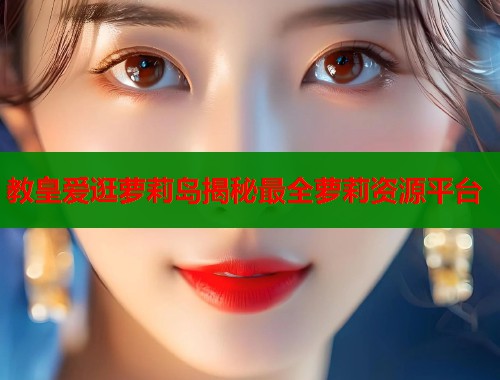 教皇爱逛萝莉岛揭秘最全萝莉资源平台  第1张