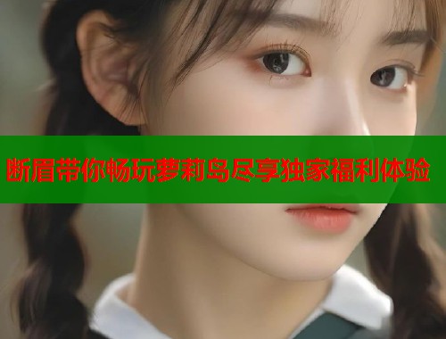 断眉带你畅玩萝莉岛尽享独家福利体验  第1张