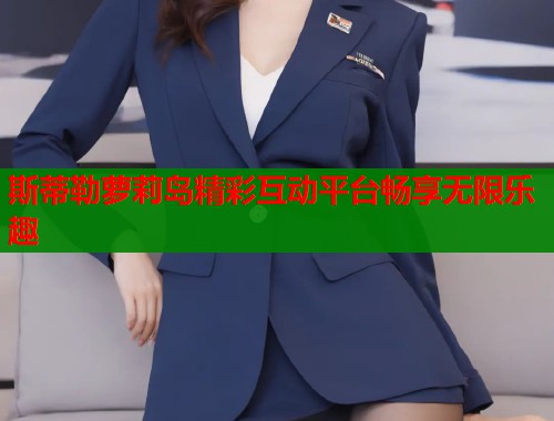 斯蒂勒萝莉岛精彩互动平台畅享无限乐趣  第1张