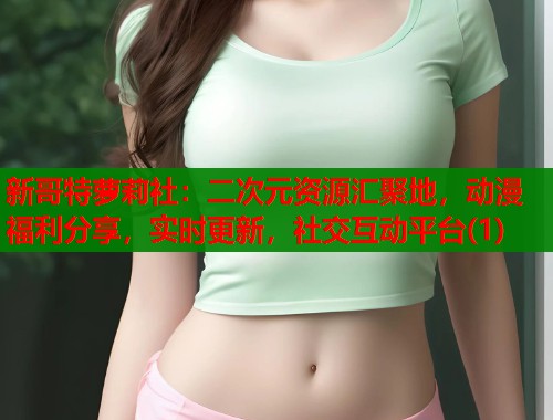 新哥特萝莉社：二次元资源汇聚地，动漫福利分享，实时更新，社交互动平台(1)  第1张
