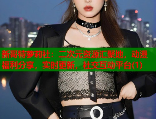 新哥特萝莉社：二次元资源汇聚地，动漫福利分享，实时更新，社交互动平台(1)  第2张