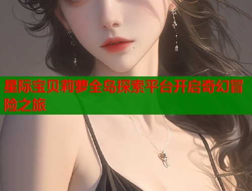星际宝贝莉萝全岛探索平台开启奇幻冒险之旅  第1张