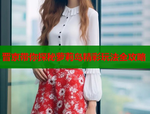晋京带你探秘萝莉岛精彩玩法全攻略  第1张