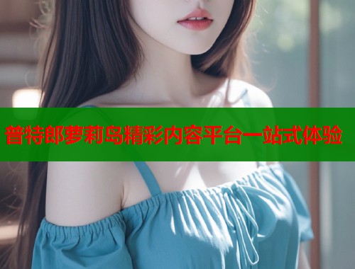 普特郎萝莉岛精彩内容平台一站式体验  第1张
