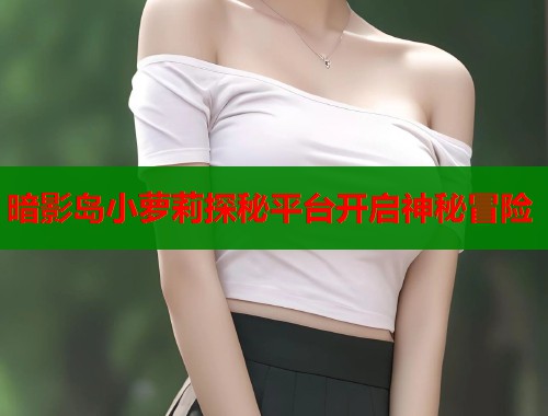 暗影岛小萝莉探秘平台开启神秘冒险  第1张