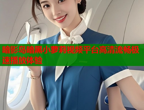 暗影岛暗黑小萝莉视频平台高清流畅极速播放体验  第2张