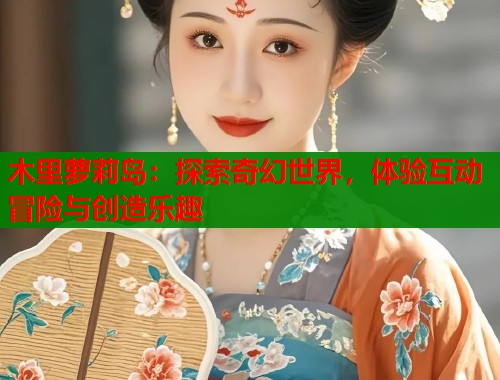 木里萝莉岛：探索奇幻世界，体验互动冒险与创造乐趣  第1张
