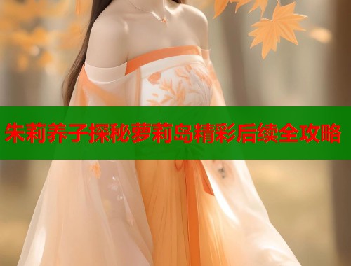 朱莉养子探秘萝莉岛精彩后续全攻略  第1张